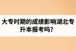 大專(zhuān)時(shí)期的成績(jī)影響湖北專(zhuān)升本報(bào)考嗎？報(bào)專(zhuān)升本要滿足什么條件？