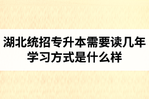 湖北統(tǒng)招專升本需要讀幾年？學(xué)習(xí)方式是什么樣？