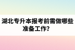 湖北專升本報(bào)考前需做哪些準(zhǔn)備工作？