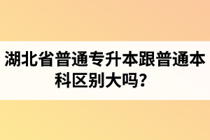 湖北省普通專升本跟普通本科區(qū)別大嗎？專升本專業(yè)課考什么內(nèi)容？