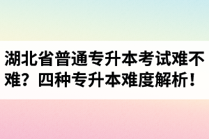 湖北省普通專升本考試難不難？四種專升本難度解析！