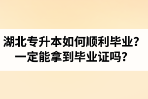 湖北專升本如何順利畢業(yè)？通過(guò)入學(xué)考試一定能拿到畢業(yè)證嗎？