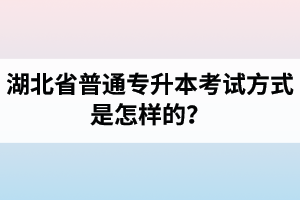 湖北省普通專升本考試方式是怎樣的？除了統(tǒng)招專升本外還有專升本形式嗎？