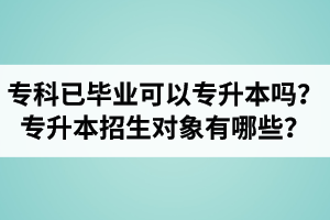 專(zhuān)科已經(jīng)畢業(yè)還可以專(zhuān)升本嗎？湖北統(tǒng)招專(zhuān)升本招生對(duì)象有哪些？