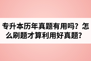 湖北省專升本歷年真題有用嗎？怎么刷題才算利用好真題？