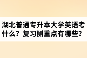 湖北專升本大學(xué)英語考什么？復(fù)習(xí)的側(cè)重點(diǎn)有哪些？