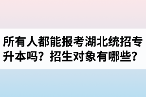 所有人都能報(bào)考湖北統(tǒng)招專升本嗎？專升本招生對(duì)象有哪些？