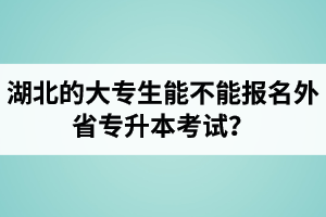 湖北的大專生能不能報名外省專升本考試？
