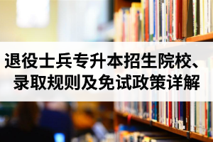 湖北退役士兵專升本招生院校、錄取規(guī)則及免試政策詳解