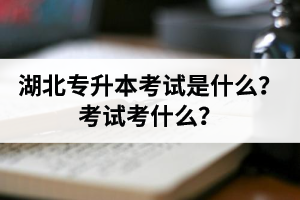 湖北普通專升本考試是什么？考試考什么？