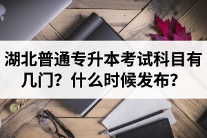 湖北專升本考試科目有幾門？什么時(shí)候發(fā)布？