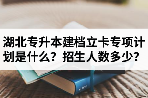 湖北普通專升本建檔立卡專項計劃是什么？招生人數(shù)多少？占普通考生名額嗎？