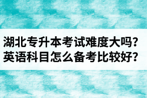 湖北專升本考試難度大嗎？英語科目怎么備考比較好？