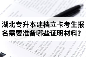 湖北專升本建檔立卡考生報(bào)名需要準(zhǔn)備哪些證明材料？
