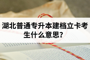 湖北普通專升本建檔立卡考生什么意思？