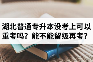 湖北普通專升本沒考上可以重考嗎？能不能留級(jí)再考？