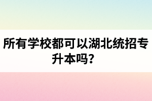 所有學(xué)校都可以湖北統(tǒng)招專升本嗎？報(bào)考專升本的還有?？飘厴I(yè)證嗎？