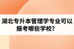 湖北專(zhuān)升本管理學(xué)專(zhuān)業(yè)可以報(bào)考哪些學(xué)校？屬于管理學(xué)的專(zhuān)業(yè)有哪些？