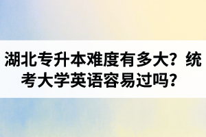 湖北專升本難度有多大？統(tǒng)考大學英語容易過嗎？