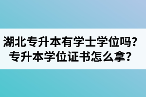 湖北專升本有學(xué)士學(xué)位嗎？專升本學(xué)位證書怎么拿？