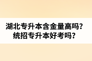湖北專升本含金量高嗎？統(tǒng)招專升本好考嗎？