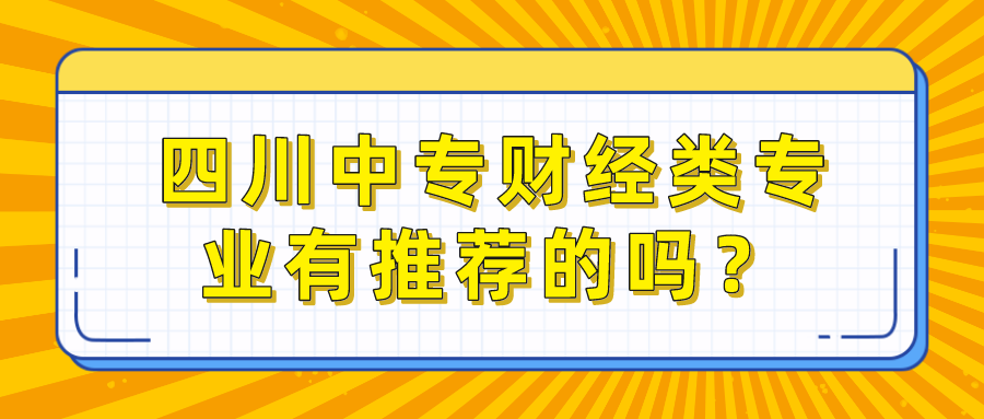 四川中專財(cái)經(jīng)類專業(yè)有推薦的嗎？(圖1)