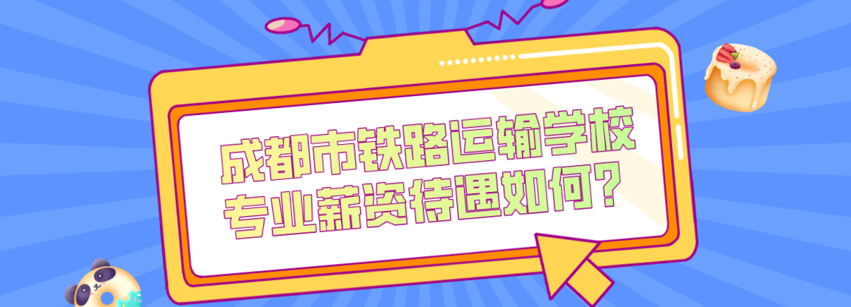 成都市鐵路運輸學(xué)校專業(yè)薪資待遇如何？(圖1)