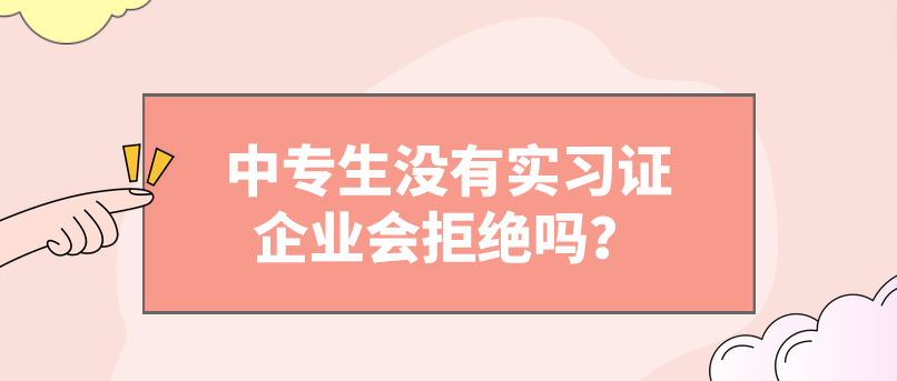 中專生沒有實習(xí)證企業(yè)會拒絕嗎？(圖1)