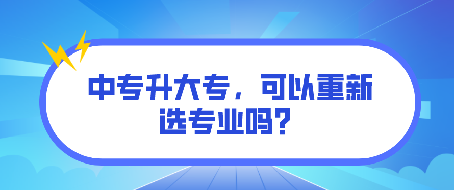 中專升大專，可以重新選專業(yè)嗎？(圖1)