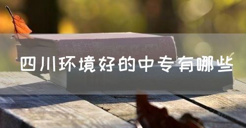 四川環(huán)境好的中專有哪些？(圖1)