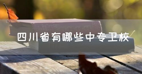 四川省有哪些中專(zhuān)衛(wèi)校？(圖1)