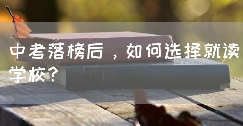 中考落榜后，如何選擇就讀學(xué)校？(圖1)