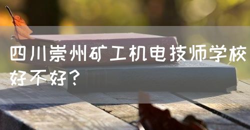 四川崇州礦工機(jī)電技師學(xué)校好不好？(圖1)