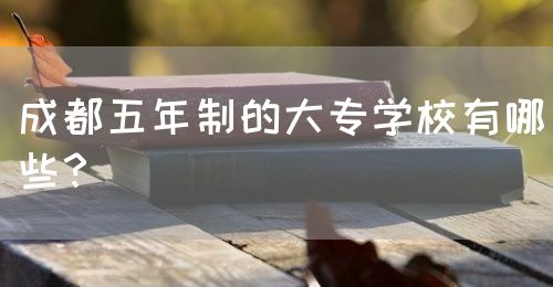 成都五年制的大專學(xué)校有哪些？(圖1)