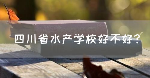 四川省水產(chǎn)學(xué)校好不好？(圖1)