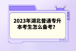 2023年湖北普通專(zhuān)升本考生怎么備考？