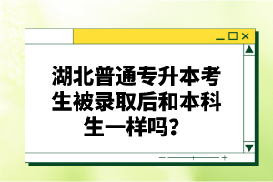 湖北普通專升本考生被錄取后和本科生一樣嗎？
