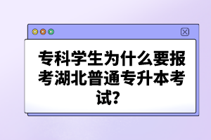 ?？茖W生為什么要報考湖北普通專升本考試？