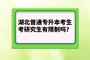 湖北普通專升本考生考研究生有限制嗎？