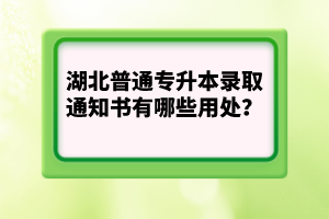 湖北普通專升本錄取通知書有哪些用處？