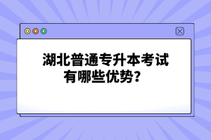 湖北普通專升本考試有哪些優(yōu)勢？
