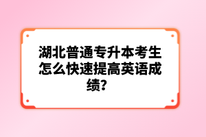 湖北普通專升本考生怎么快速提高英語成績？