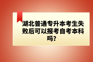 湖北普通專升本考生失敗后可以報(bào)考自考本科嗎？