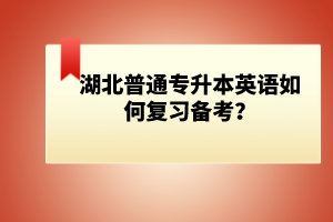 湖北普通專升本英語如何復(fù)習(xí)備考？