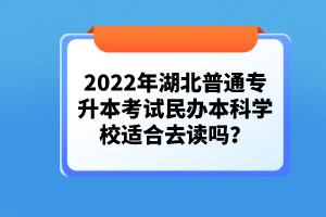 2022年湖北普通專升本考試民辦本科學(xué)校適合去讀嗎？