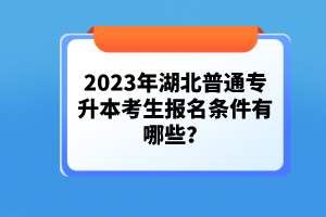 2023年湖北普通專升本考生報名條件有哪些?