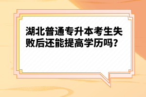 湖北普通專升本考生失敗后還能提高學(xué)歷嗎？