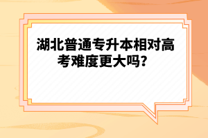 湖北普通專升本相對高考難度更大嗎？