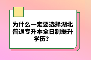 為什么一定要選擇湖北普通專升本全日制提升學(xué)歷？