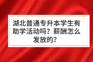 湖北普通專升本學生有助學活動嗎？薪酬怎么發(fā)放的？